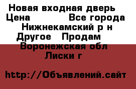 Новая входная дверь › Цена ­ 4 000 - Все города, Нижнекамский р-н Другое » Продам   . Воронежская обл.,Лиски г.